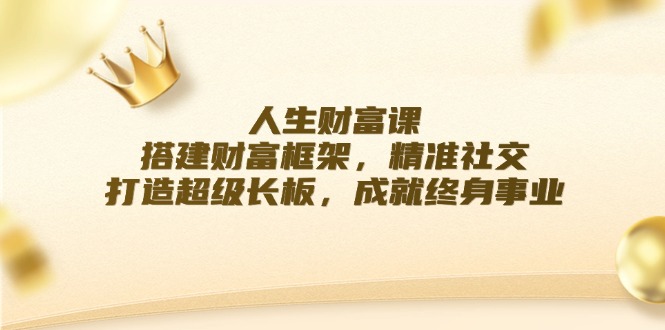 人生财富课：搭建财富框架，精准社交，打造超级长板，成就终身事业_酷乐网