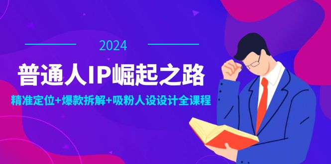 普通人IP崛起之路：打造个人品牌，精准定位+爆款拆解+吸粉人设设计全课程_酷乐网