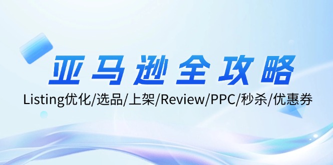 亚马逊全攻略：Listing优化/选品/上架/Review/PPC/秒杀/优惠券/无水印课_酷乐网