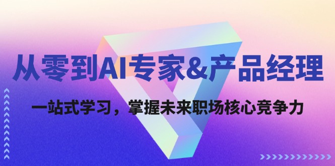 从零到AI专家&产品经理：一站式学习，掌握未来职场核心竞争力_酷乐网