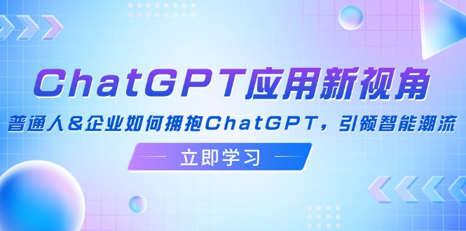 ChatGPT应用新视角：普通人&企业如何拥抱ChatGPT，引领智能潮流_酷乐网