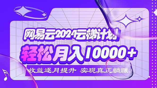 2024网易云云梯计划  每月躺赚5000+_酷乐网