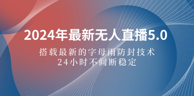 2024年最新无人直播5.0，搭载最新的字母雨防封技术，24小时不间断稳定…_酷乐网