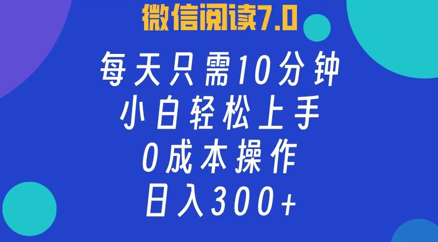 微信阅读7.0，每日10分钟，日入300+，0成本小白即可上手_酷乐网