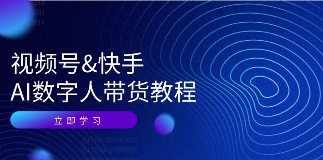 视频号&快手-AI数字人带货教程：认知、技术、运营、拓展与资源变现_酷乐网