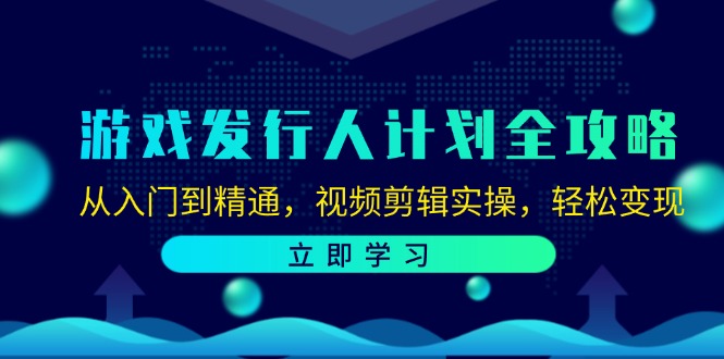 游戏发行人计划全攻略：从入门到精通，视频剪辑实操，轻松变现_酷乐网