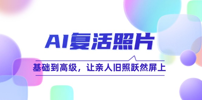 AI复活照片技巧课：基础到高级，让亲人旧照跃然屏上（无水印）_酷乐网