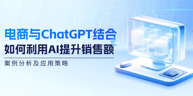 电商与ChatGPT结合：如何利用AI提升销售额，案例分析及应用策略_酷乐网