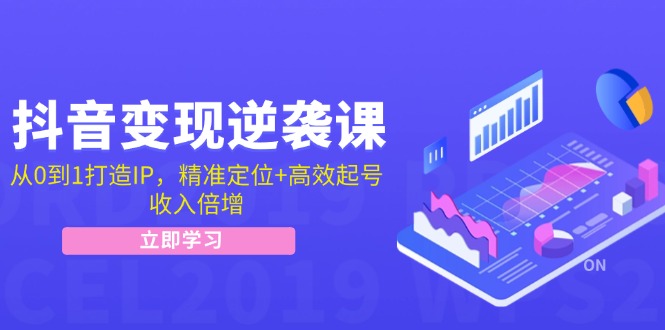 抖音变现逆袭课：从0到1打造IP，精准定位+高效起号，收入倍增_酷乐网