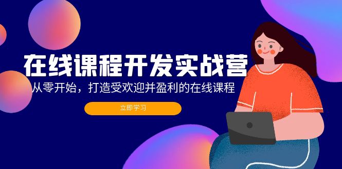 在线课程开发实战营：从零开始，打造受欢迎并盈利的在线课程（更新）_酷乐网