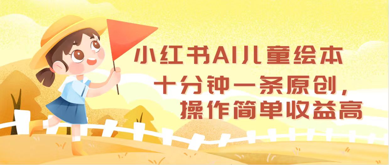 小红书AI儿童绘本，十分钟一条原创，操作简单收益高_酷乐网