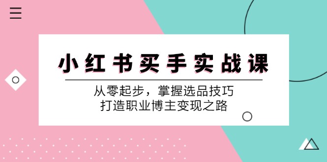 小 红 书 买手实战课：从零起步，掌握选品技巧，打造职业博主变现之路_酷乐网