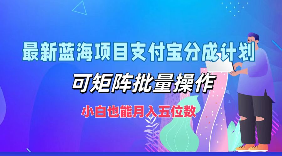 最新蓝海项目支付宝分成计划，可矩阵批量操作，小白也能月入五位数_酷乐网