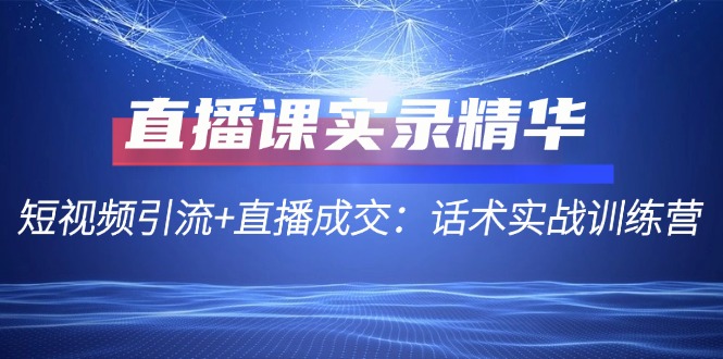 直播课实录精华：短视频引流+直播成交：话术实战训练营_酷乐网