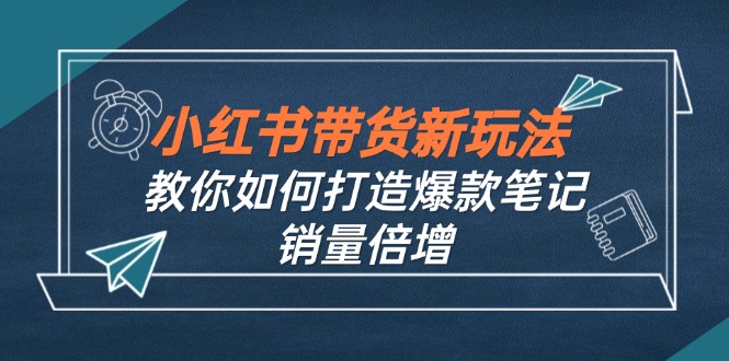 小红书带货新玩法【9月课程】教你如何打造爆款笔记，销量倍增（无水印）_酷乐网