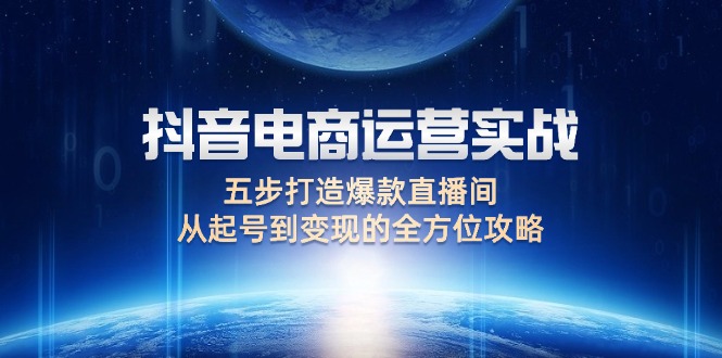 抖音电商运营实战：五步打造爆款直播间，从起号到变现的全方位攻略_酷乐网