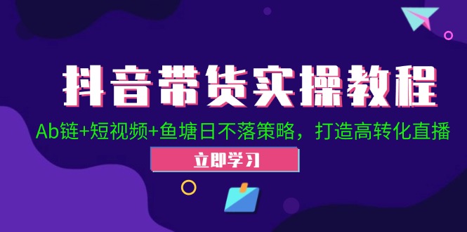 抖音带货实操教程！Ab链+短视频+鱼塘日不落策略，打造高转化直播_酷乐网