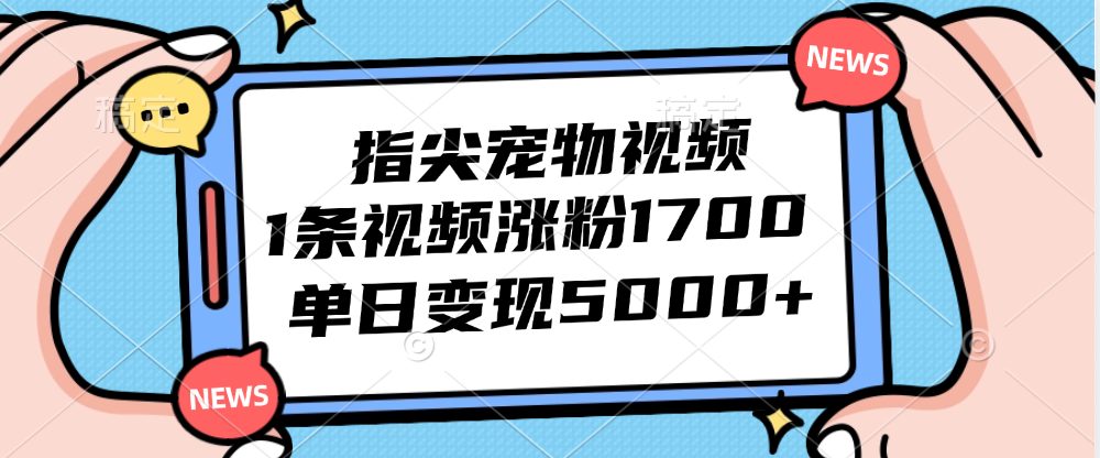 指尖宠物视频，1条视频涨粉1700，单日变现5000+_酷乐网