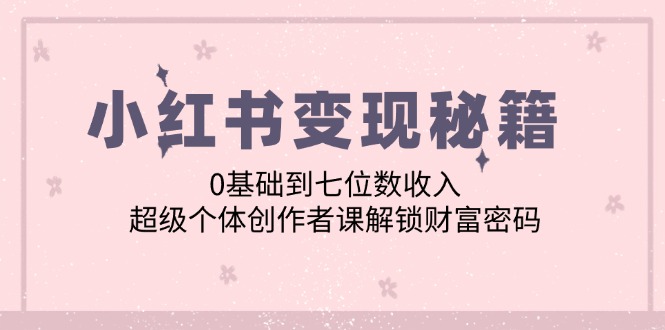 小红书变现秘籍：0基础到七位数收入，超级个体创作者课解锁财富密码_酷乐网