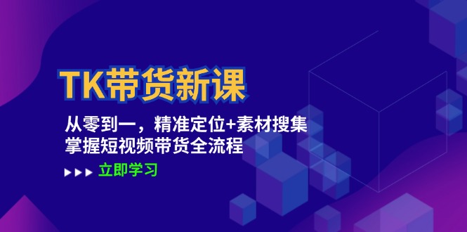 TK带货新课：从零到一，精准定位+素材搜集 掌握短视频带货全流程_酷乐网