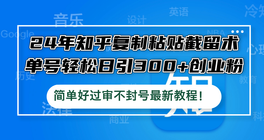 24年知乎复制粘贴截留术，单号轻松日引300+创业粉，简单好过审不封号最…_酷乐网