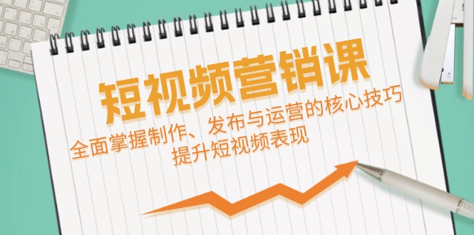 短视频&营销课：全面掌握制作、发布与运营的核心技巧，提升短视频表现_酷乐网