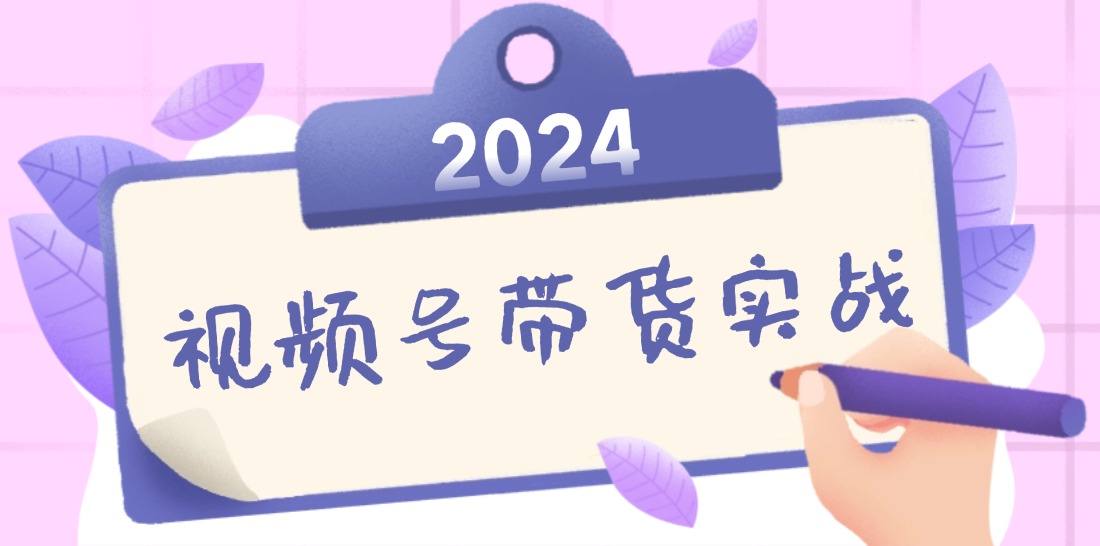 2024视频号最新带货实战课：无人直播/书单号卖货/个人IP口播 (附资料素材)_酷乐网