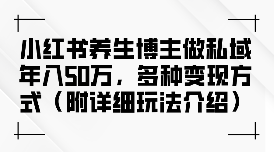 小红书养生博主做私域年入50万，多种变现方式（附详细玩法介绍）_酷乐网