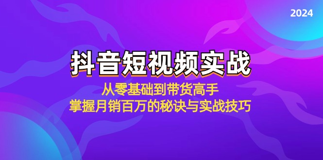 抖音短视频实战：从零基础到带货高手，掌握月销百万的秘诀与实战技巧_酷乐网