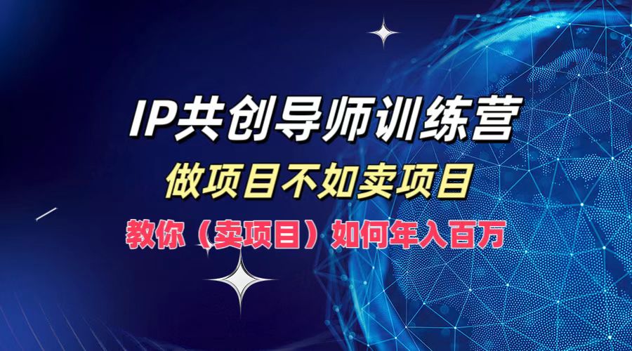 IP共创导师训练营，做项目不如卖项目，教你（卖项目）如何实现年入百万_酷乐网