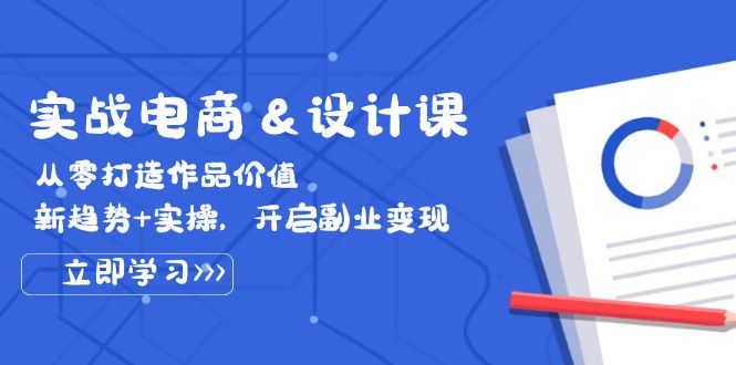 实战电商&设计课， 从零打造作品价值，新趋势+实操，开启副业变现_酷乐网