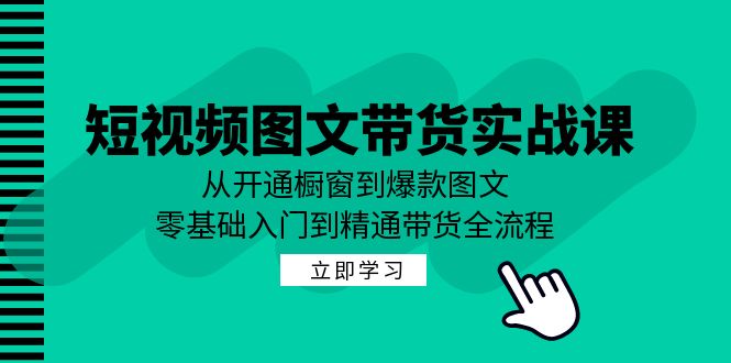 短视频图文带货实战课：从开通橱窗到爆款图文，零基础入门到精通带货_酷乐网