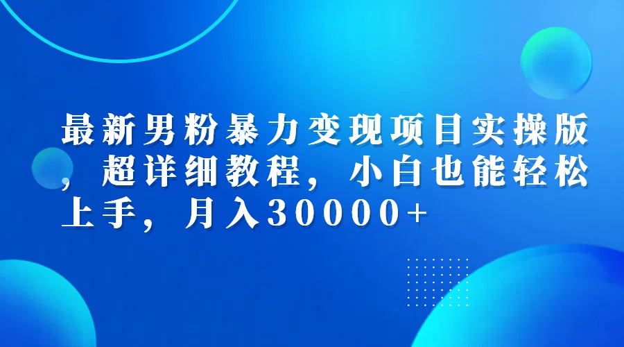 最新男粉暴力变现项目实操版，超详细教程，小白也能轻松上手，月入30000+_酷乐网