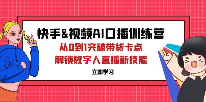 快手&视频号AI口播特训营：从0到1突破带货卡点，解锁数字人直播新技能_酷乐网