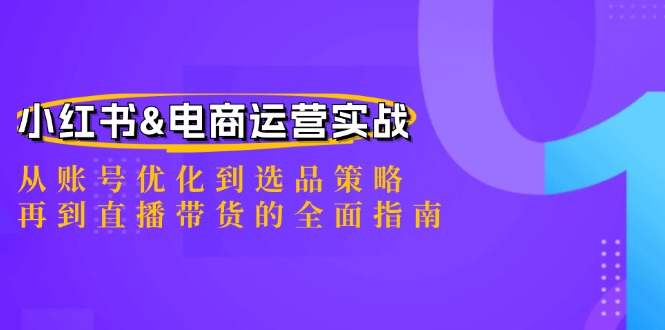 小红书&电商运营实战：从账号优化到选品策略，再到直播带货的全面指南_酷乐网