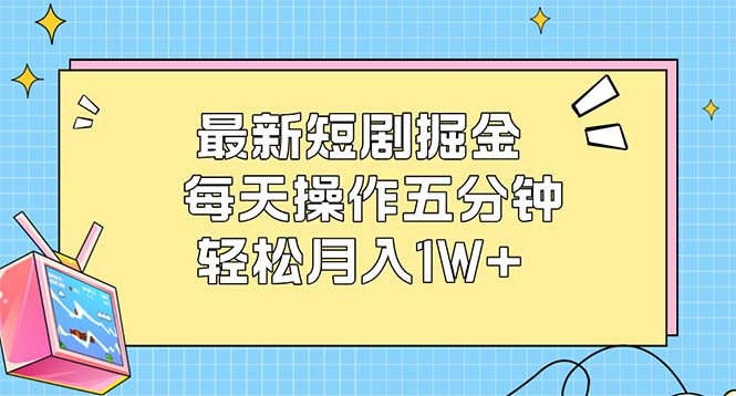 最新短剧掘金：每天操作五分钟，轻松月入1W+_酷乐网