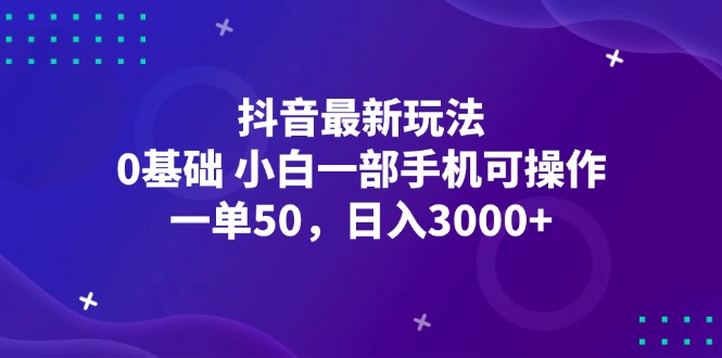 抖音最新玩法，一单50，0基础 小白一部手机可操作，日入3000+_酷乐网