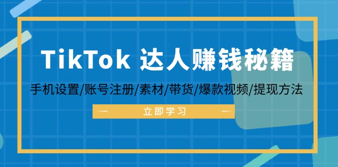 TikTok&达人赚钱秘籍 手机设置/账号注册/素材/带货/爆款视频/提现方法_酷乐网