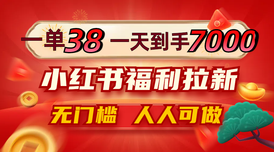 一单38，一天到手7000+，小红书福利拉新，0门槛人人可做_酷乐网