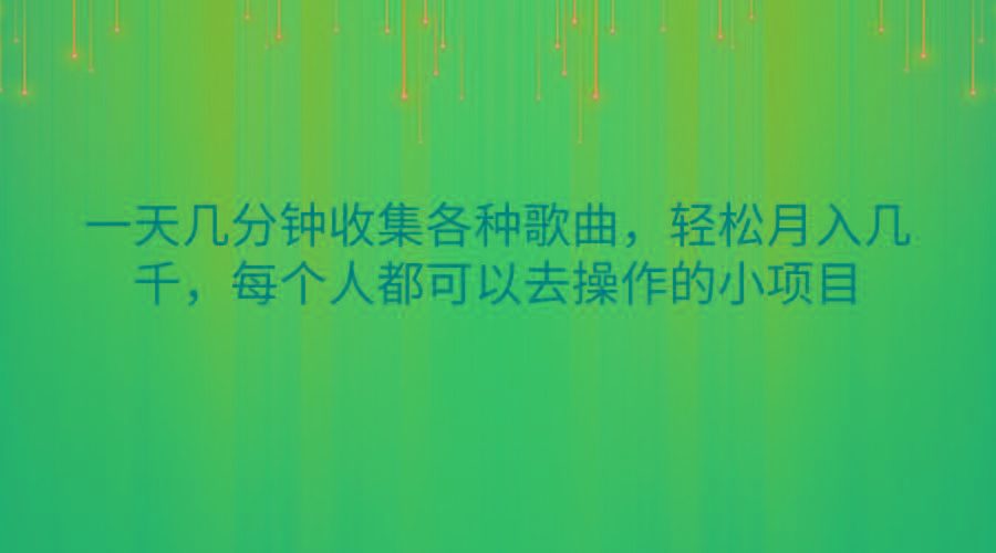 一天几分钟收集各种歌曲，轻松月入几千，每个人都可以去操作的小项目_酷乐网