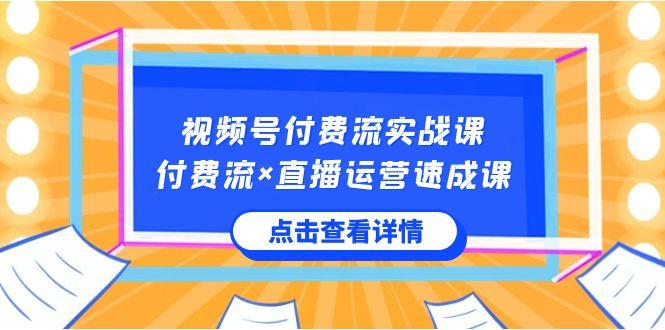 视频号付费流实战课，付费流×直播运营速成课，让你快速掌握视频号核心运营技能_酷乐网