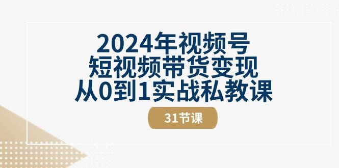 2024年视频号短视频带货变现从0到1实战私教课(30节视频课)_酷乐网