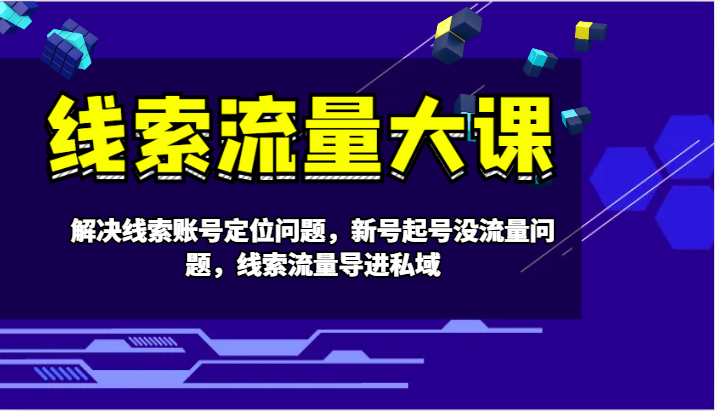 线索流量大课-解决线索账号定位问题，新号起号没流量问题，线索流量导进私域_酷乐网