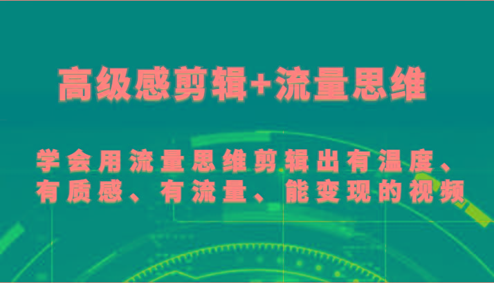 高级感剪辑+流量思维 学会用流量思维剪辑出有温度、有质感、有流量、能变现的视频_酷乐网