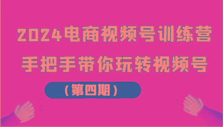 2024电商视频号训练营(第四期)手把手带你玩转视频号_酷乐网