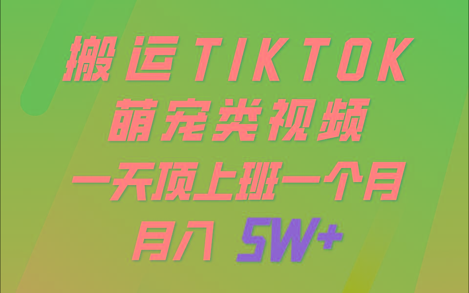 一键搬运TIKTOK萌宠类视频，一部手机即可操作，所有平台均可发布 轻松月入5W+_酷乐网