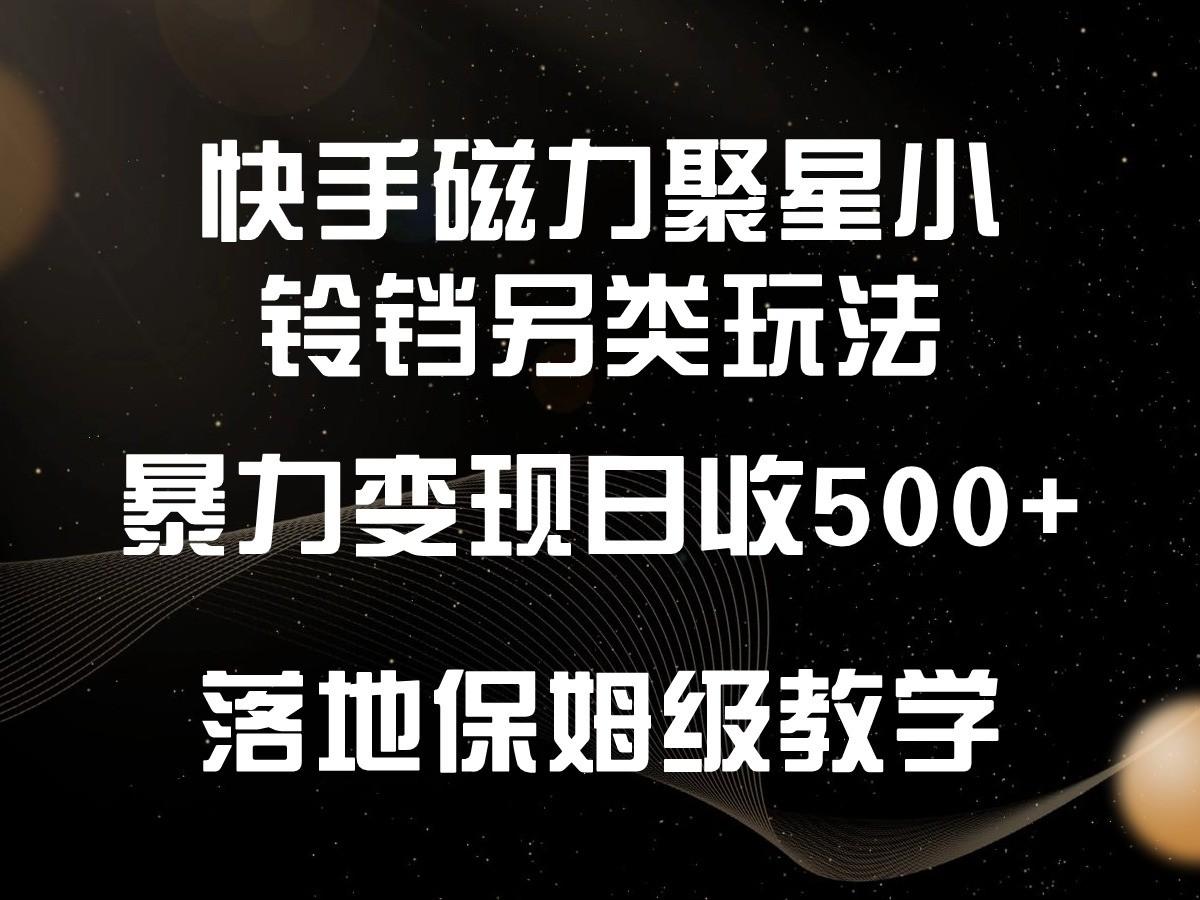 快手磁力聚星小铃铛另类玩法，暴力变现日入500+，小白轻松上手，落地保姆级教学_酷乐网