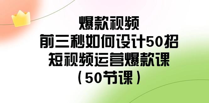 爆款视频前三秒如何设计50招：短视频运营爆款课(50节课)_酷乐网