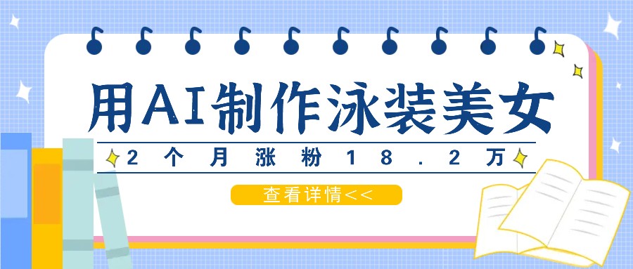 用AI生成泳装美女短视频，2个月涨粉18.2万，多种变现月收益万元_酷乐网