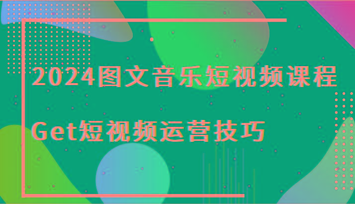 2024图文音乐短视频课程-Get短视频运营技巧_酷乐网